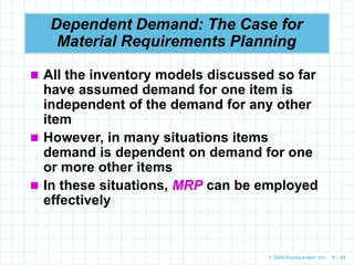 © 2009 Prentice-Hall, Inc. 6 – 88
Dependent Demand: The Case for
Material Requirements Planning
 All the inventory models...
