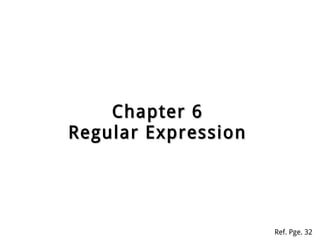 Chapter 6Chapter 6
Regular ExpressionRegular Expression
Ref. Pge. 32
 