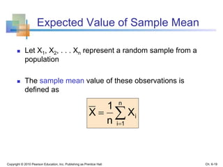 Expected Value of Sample Mean
 Let X1, X2, . . . Xn represent a random sample from a
population
 The sample mean value of these observations is
defined as
Copyright © 2010 Pearson Education, Inc. Publishing as Prentice Hall


n
1i
iX
n
1
X
Ch. 6-19
 