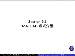 .
.
.
.
.
.
.
.
.
.
.
.
.
.
.
.
.
.
.
.
.
.
.
.
.
.
.
.
.
.
.
.
.
.
.
.
.
.
.
.
Section 6.1
MATLAB 函式介紹
Hung-Yuan Fan (范洪源), Dep. of Math., NTNU, Taiwan Chap. 6, Computer Programming 3/52
 