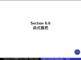 .
.
.
.
.
.
.
.
.
.
.
.
.
.
.
.
.
.
.
.
.
.
.
.
.
.
.
.
.
.
.
.
.
.
.
.
.
.
.
.
Section 6.6
函式握把
Hung-Yuan Fan (范洪源), Dep. of Math., NTNU, Taiwan Chap. 6, Computer Programming 36/52
 