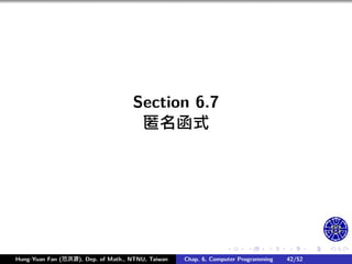 .
.
.
.
.
.
.
.
.
.
.
.
.
.
.
.
.
.
.
.
.
.
.
.
.
.
.
.
.
.
.
.
.
.
.
.
.
.
.
.
Section 6.7
匿名函式
Hung-Yuan Fan (范洪源), Dep. of Math., NTNU, Taiwan Chap. 6, Computer Programming 42/52
 