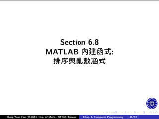 .
.
.
.
.
.
.
.
.
.
.
.
.
.
.
.
.
.
.
.
.
.
.
.
.
.
.
.
.
.
.
.
.
.
.
.
.
.
.
.
Section 6.8
MATLAB 內建函式:
排序與亂數涵式
Hung-Yuan Fan (范洪源), Dep. of Math., NTNU, Taiwan Chap. 6, Computer Programming 46/52
 