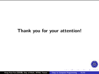 .
.
.
.
.
.
.
.
.
.
.
.
.
.
.
.
.
.
.
.
.
.
.
.
.
.
.
.
.
.
.
.
.
.
.
.
.
.
.
.
Thank you for your attention!
Hung-Yuan Fan (范洪源), Dep. of Math., NTNU, Taiwan Chap. 6, Computer Programming 52/52
 