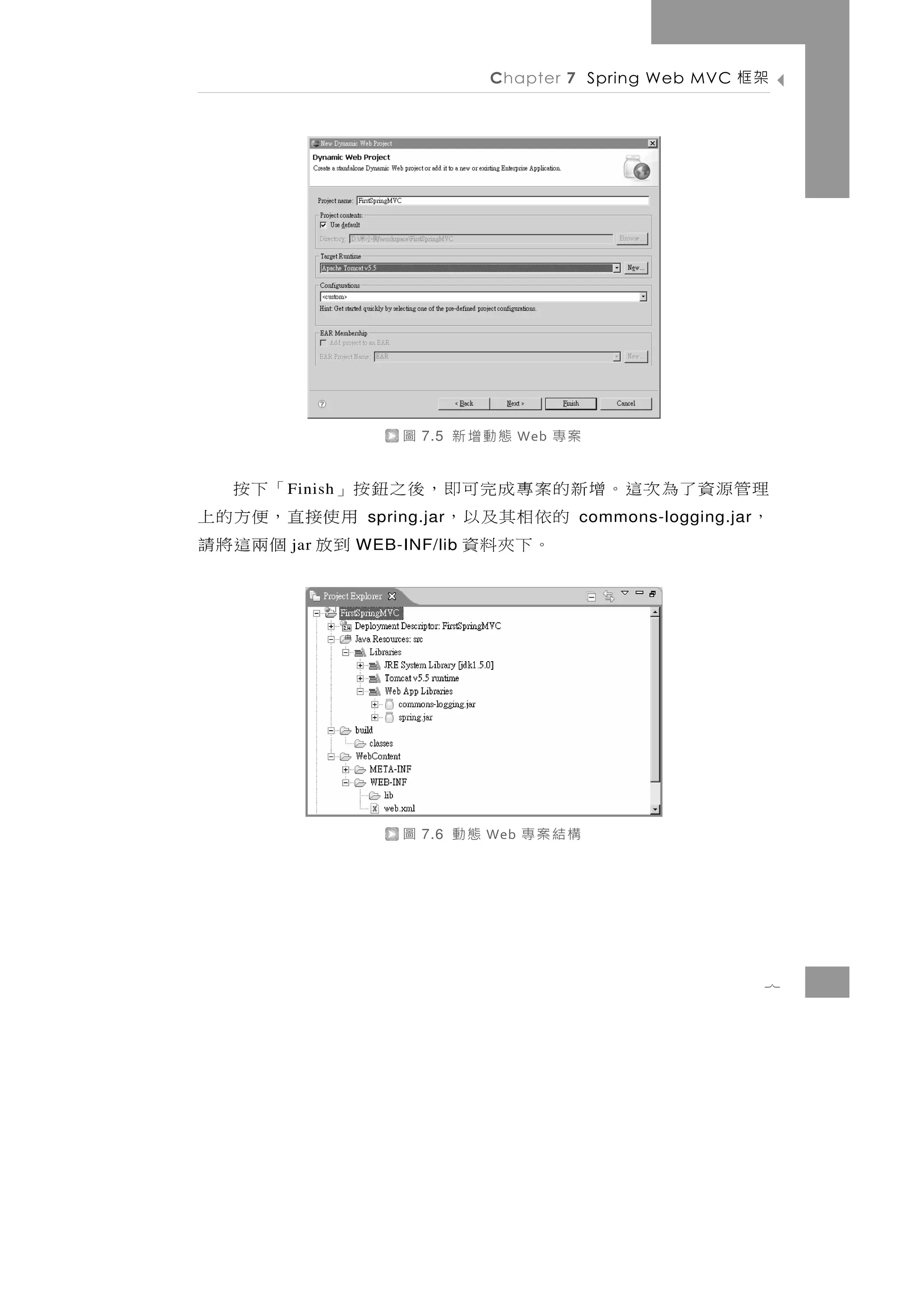 Chapter 7 Spring Web MVC      架框




                    圖   7.5   態動增新       Web   案專
理管源資了為次這。增新的案專成完可即，後之鈕按」 「下按
     F inish
，          的依相其及以，     用使接直，便方的上
                spring.jar                      commons-logging.jar
     jar    。下夾料資      到放 個兩這將請
               WEB-INF/lib




                    圖   7.6   態動   Web   構結案專




                                                                      7
 