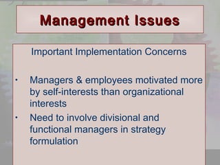 MMaannaaggeemmeenntt IIssssuueess 
Important Implementation Concerns 
• Managers & employees motivated more 
by self-interests than organizational 
interests 
© 2001 Prentice Hall 
Ch.7-10 
• Need to involve divisional and 
functional managers in strategy 
formulation 
 
