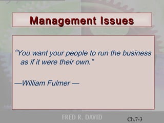 MMaannaaggeemmeenntt IIssssuueess 
“You want your people to run the business 
as if it were their own.” 
© 2001 Prentice Hall 
Ch.7-3 
—William Fulmer — 
 