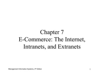 Management Information Systems, 4th Edition 
1 
Chapter 7 E-Commerce: The Internet, Intranets, and Extranets  