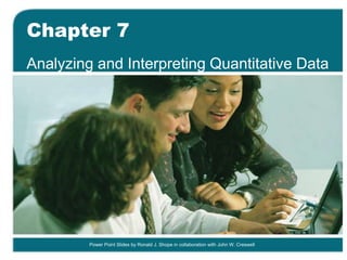 Power Point Slides by Ronald J. Shope in collaboration with John W. Creswell
Chapter 7
Analyzing and Interpreting Quantitative Data
 