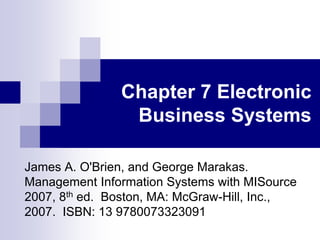 Chapter 7 Electronic
Business Systems
James A. O'Brien, and George Marakas.
Management Information Systems with MISource
2...