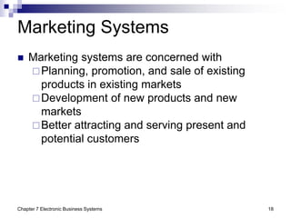 Chapter 7 Electronic Business Systems 18
Marketing Systems
 Marketing systems are concerned with
Planning, promotion, an...