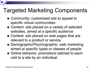 Chapter 7 Electronic Business Systems 22
Targeted Marketing Components
 Community: customized ads to appeal to
specific v...