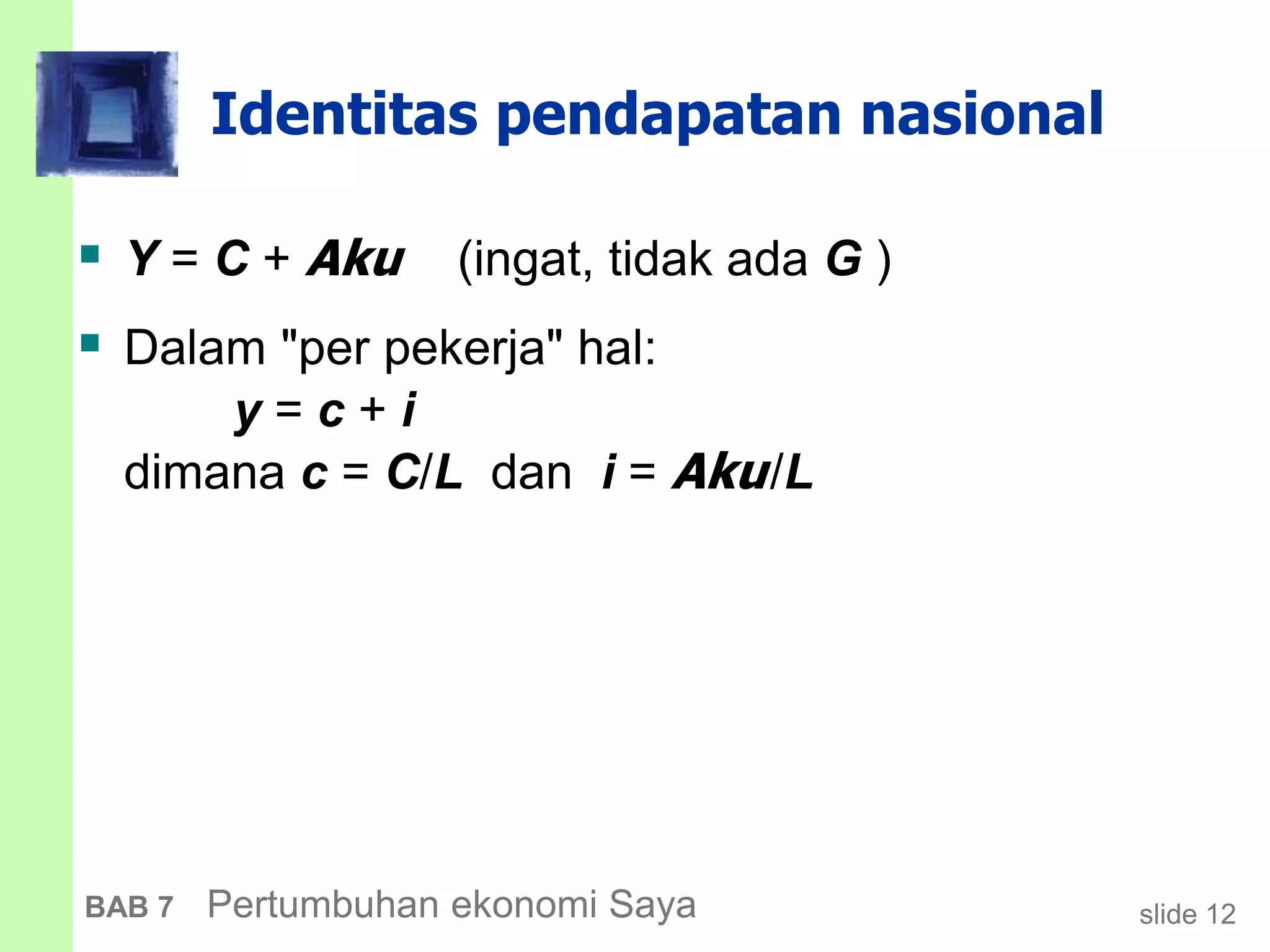slide 12BAB 7 Pertumbuhan ekonomi Saya
Identitas pendapatan nasional
 Y = C + Aku (ingat, tidak ada G )
 Dalam "per pekerja" hal:
y = c + i
dimana c = C/L dan i = Aku/L
 