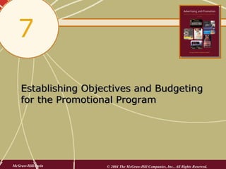 7

    Establishing Objectives and Budgeting
    for the Promotional Program




McGraw-Hill/Irwin    © 2004 The McGraw-Hill Companies, Inc., All Rights Reserved.
 