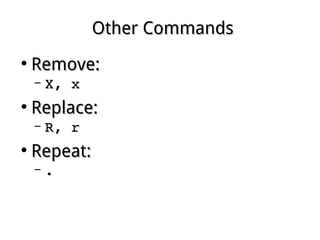 Other CommandsOther Commands
●
Remove:Remove:
– X, xX, x
●
Replace:Replace:
– R, rR, r
●
Repeat:Repeat:
– ..
 