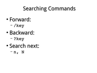 Searching CommandsSearching Commands
●
Forward:Forward:
– /key/key
●
Backward:Backward:
– ?key?key
●
Search next:Search next:
– n, Nn, N
 