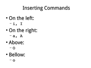 Inserting CommandsInserting Commands
●
On the left:On the left:
– i, Ii, I
●
On the right:On the right:
– a, Aa, A
●
Above:Above:
– OO
●
Bellow:Bellow:
– oo
 
