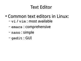 Text EditorText Editor
●
Common text editors in Linux:Common text editors in Linux:
– vivi // vimvim : most available: most available
– emacsemacs : comprehensive: comprehensive
– nanonano : simple: simple
– geditgedit : GUI: GUI
 