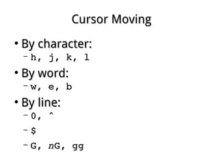 Cursor MovingCursor Moving
●
By character:By character:
– h, j, k, lh, j, k, l
●
By word:By word:
– w, e, bw, e, b
●
By line:By line:
– 0, ^0, ^
– $$
– G, G, nnG, ggG, gg
 