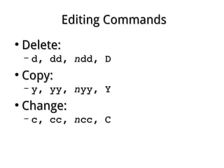 Editing CommandsEditing Commands
●
Delete:Delete:
– d, dd, d, dd, nndd, Ddd, D
●
Copy:Copy:
– y, yy, y, yy, nnyy, Yyy, Y
●
Change:Change:
– c, cc, c, cc, nncc, Ccc, C
 