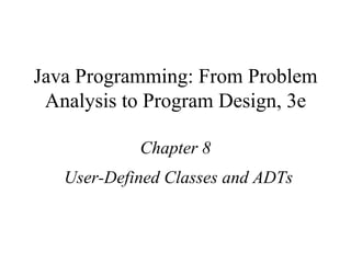 Java Programming: From Problem Analysis to Program Design, 3e Chapter 8 User-Defined Classes and ADTs 