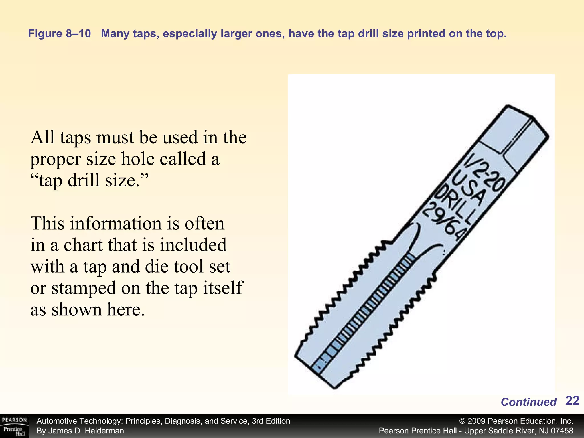 Figure 8–10 Many taps, especially larger ones, have the tap drill size printed on the top. All taps must be used in the proper size hole called a “tap drill size.” This information is often  in a chart that is included with a tap and die tool set or stamped on the tap itself  as shown here. Continued 