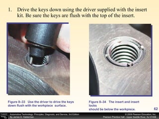 Drive the keys down using the driver supplied with the insert kit. Be sure the keys are flush with the top of the insert. Figure 8–33 Use the driver to drive the keys down flush with the workpiece  surface. Figure 8–34 The insert and insert locks should be below the workpiece. 