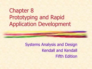 Chapter 8 
Prototyping and Rapid 
Application Development 
Systems Analysis and Design 
Kendall and Kendall 
Fifth Edition 
 