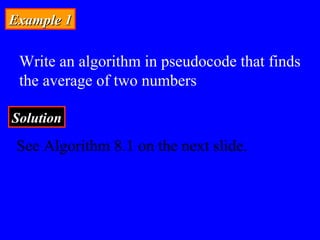 Example 1Example 1
Write an algorithm in pseudocode that finds
the average of two numbers
SolutionSolution
See Algorithm 8.1 on the next slide.
 
