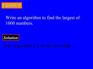 Example 5Example 5
Write an algorithm to find the largest of
1000 numbers.
SolutionSolution
See Algorithm 8.5 on the next slide.
 