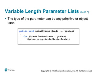 Copyright © 2018 Pearson Education, Inc. All Rights Reserved
Variable Length Parameter Lists (5 of 7)
• The type of the parameter can be any primitive or object
type:
 
