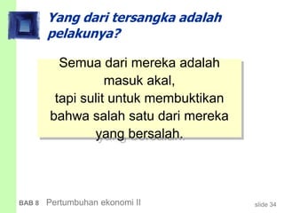 slide 34BAB 8 Pertumbuhan ekonomi II
Yang dari tersangka adalah
pelakunya?
Semua dari mereka adalah
masuk akal,
tapi sulit untuk membuktikan
bahwa salah satu dari mereka
yang bersalah.
 