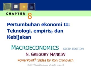 MACROECONOMICS
C H A P T E R
© 2007 Worth Publishers, all rights reserved
SIXTH EDITION
PowerPoint®
Slides by Ron Cronovich
N. GREGORY MANKIW
Pertumbuhan ekonomi II:
Teknologi, empiris, dan
Kebijakan
8
 