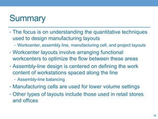 Summary
• The focus is on understanding the quantitative techniques
used to design manufacturing layouts
• Workcenter, ass...