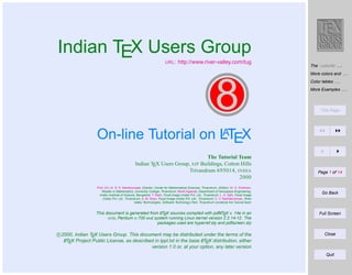 Indian TEX Users Group
URL :

http://www.river-valley.com/tug

The colortbl . . .
More colors and . . .

8

Color tables . . .
More Examples . . .

Title Page

A
On-line Tutorial on LTEX
The Tutorial Team
Indian TEX Users Group, SJP Buildings, Cotton Hills
Trivandrum 695014, INDIA
2000
Prof. (Dr.) K. S. S. Nambooripad, Director, Center for Mathematical Sciences, Trivandrum, (Editor); Dr. E. Krishnan,
Reader in Mathematics, University College, Trivandrum; Mohit Agarwal, Department of Aerospace Engineering,
Indian Institute of Science, Bangalore; T. Rishi, Focal Image (India) Pvt. Ltd., Trivandrum; L. A. Ajith, Focal Image
(India) Pvt. Ltd., Trivandrum; A. M. Shan, Focal Image (India) Pvt. Ltd., Trivandrum; C. V. Radhakrishnan, River
Valley Technologies, Software Technology Park, Trivandrum constitute the Tutorial team
A
A
This document is generated from LTEX sources compiled with pdfLTEX v. 14e in an
INTEL Pentium III 700 MHz system running Linux kernel version 2.2.14-12. The
packages used are hyperref.sty and pdfscreen.sty

c 2000, Indian TEX Users Group. This document may be distributed under the terms of the
A
A
LTEX Project Public License, as described in lppl.txt in the base LTEX distribution, either
version 1.0 or, at your option, any later version

Page 1 of 14

Go Back

Full Screen

Close

Quit

 
