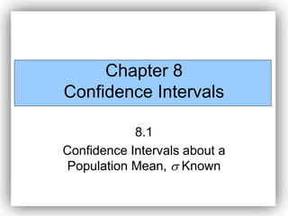 Chapter 8
Confidence Intervals
8.1
Confidence Intervals about a
Population Mean,  Known
 