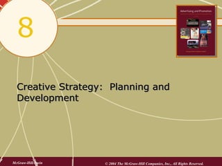 8
  Creative Strategy: Planning and
  Development




McGraw-Hill/Irwin   © 2004 The McGraw-Hill Companies, Inc., All Rights Reserved.
 