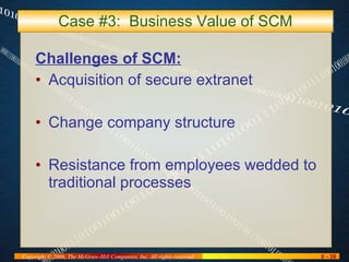 Case #3:  Business Value of SCM Challenges of SCM: Acquisition of secure extranet Change company structure Resistance from employees wedded to traditional processes 