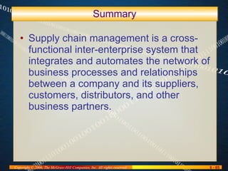 Summary Supply chain management is a cross-functional inter-enterprise system that integrates and automates the network of business processes and relationships between a company and its suppliers, customers, distributors, and other business partners. 