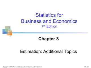 Copyright © 2010 Pearson Education, Inc. Publishing as Prentice Hall
Statistics for
Business and Economics
7th Edition
Chapter 8
Estimation: Additional Topics
Ch. 8-1
 