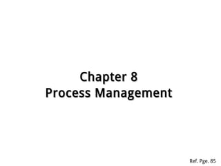Chapter 8Chapter 8
Process ManagementProcess Management
Ref. Pge. 85
 