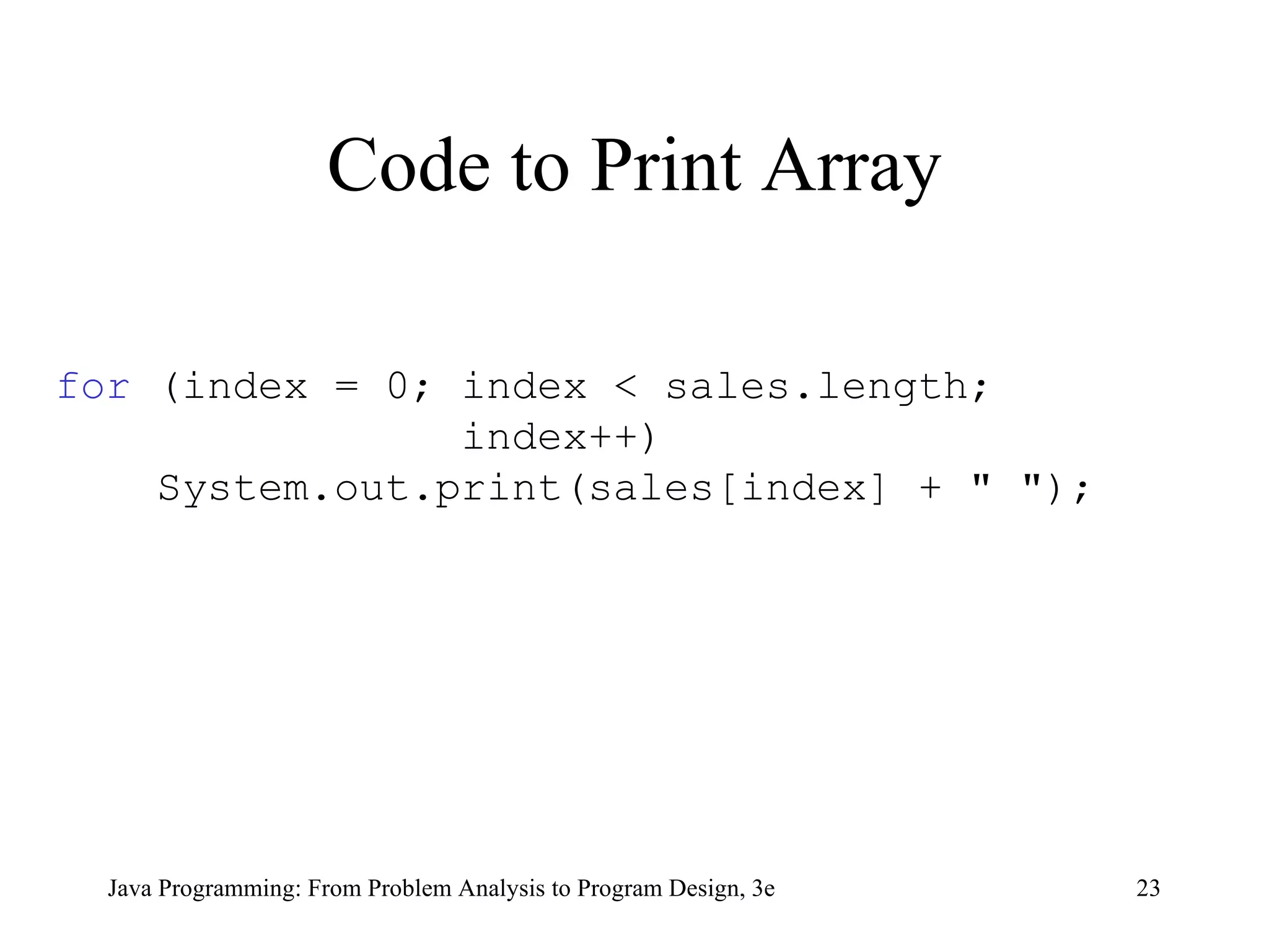 Code to Print Array for  (index = 0; index < sales.length; index++) System.out.print(sales[index] + " "); 