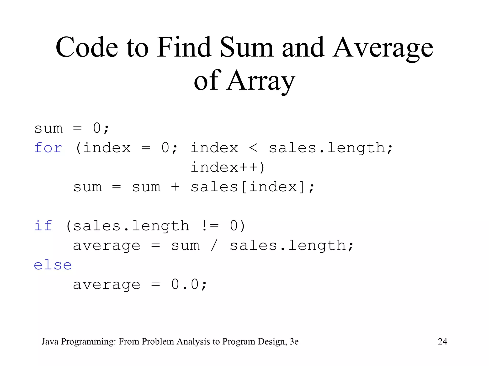 Code to Find Sum and Average of Array sum = 0; for  (index = 0; index < sales.length;  index++) sum = sum + sales[index]; if  (sales.length != 0) average = sum / sales.length; else average = 0.0; 