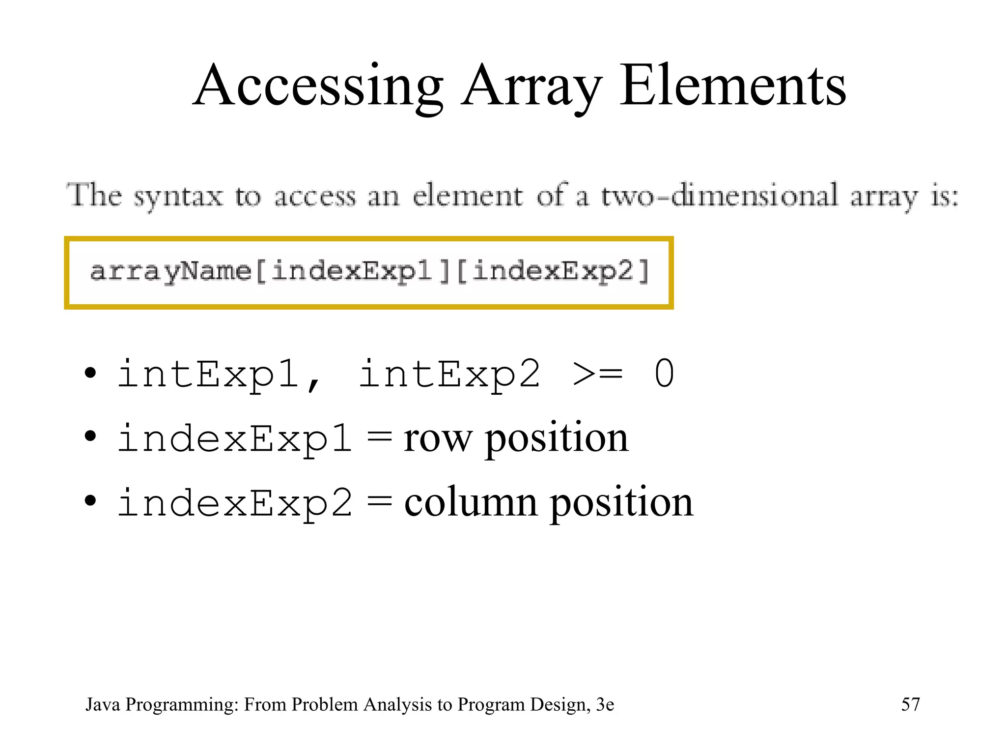 intExp1, intExp2 >= 0 indexExp1  = row position indexExp2  = column position Accessing Array Elements 