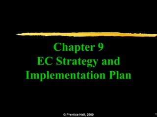 Chapter 9
  EC Strategy and
Implementation Plan


      © Prentice Hall, 2000   1
 
