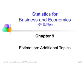 Chap 9-1Statistics for Business and Economics, 6e © 2007 Pearson Education, Inc.
Chapter 9
Estimation: Additional Topics
Statistics for
Business and Economics
6th
Edition
 