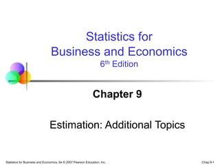 Chap 9-1
Statistics for Business and Economics, 6e © 2007 Pearson Education, Inc.
Chapter 9
Estimation: Additional Topics
Statistics for
Business and Economics
6th Edition
 