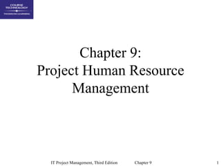 Chapter 9:
Project Human Resource
      Management



  IT Project Management, Third Edition   Chapter 9   1
 