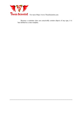 For more Https://www.ThesisScientist.com
Because a container class can conceivably contain objects of any type, it is
best defined as a class template.
 