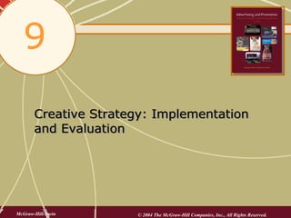 9
       Creative Strategy: Implementation
       and Evaluation




McGraw-Hill/Irwin     © 2004 The McGraw-Hill Companies, Inc., All Rights Reserved.
 